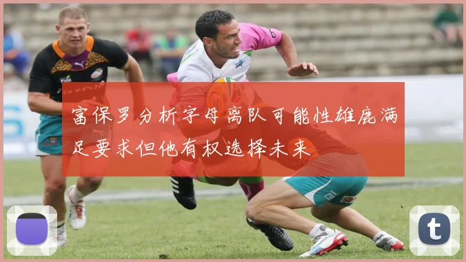 富保罗分析字母离队可能性雄鹿满足要求但他有权选择未来