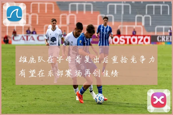 雄鹿队在字母哥复出后重拾竞争力有望在东部赛场再创佳绩