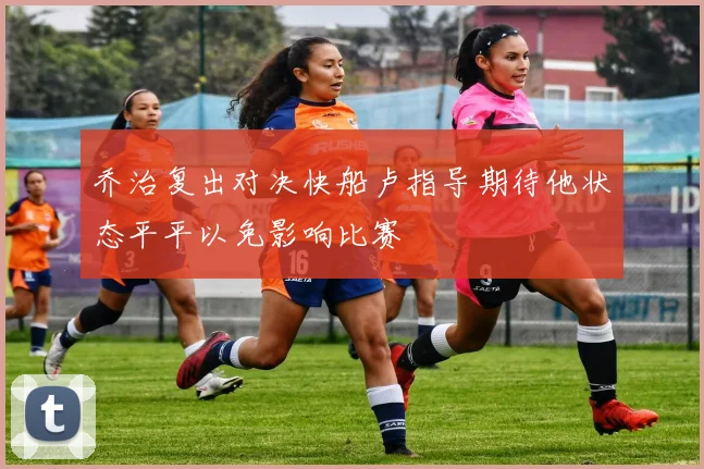 乔治复出对决快船卢指导期待他状态平平以免影响比赛