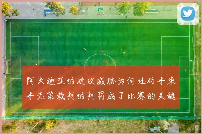 阿夫迪亚的进攻威胁为何让对手束手无策裁判的判罚成了比赛的关键因素