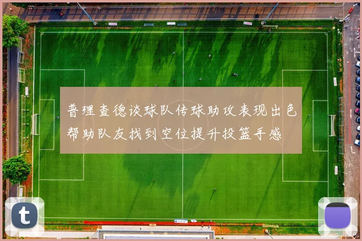 普理查德谈球队传球助攻表现出色帮助队友找到空位提升投篮手感